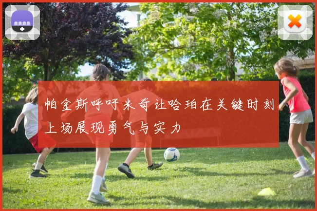 帕金斯呼吁米奇让哈珀在关键时刻上场展现勇气与实力