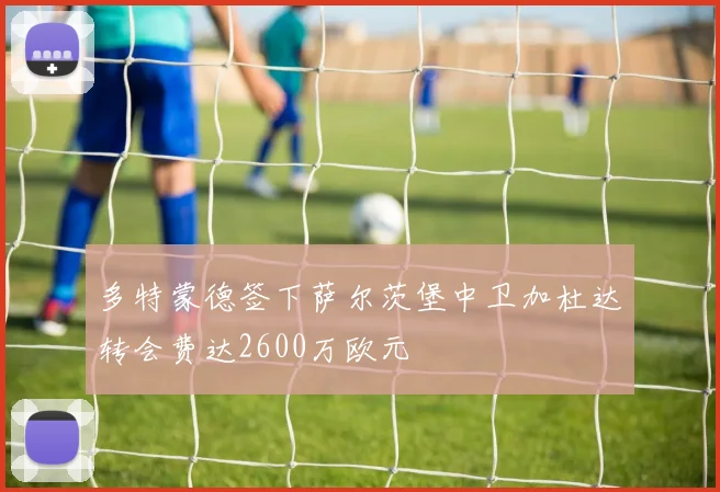 多特蒙德签下萨尔茨堡中卫加杜达转会费达2600万欧元