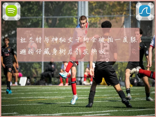 杜兰特与神秘女子约会被拍一度躲避狗仔藏身树后引发热议
