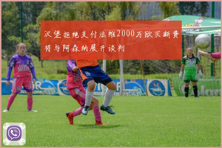 汉堡拒绝支付法维2000万欧买断费将与阿森纳展开谈判