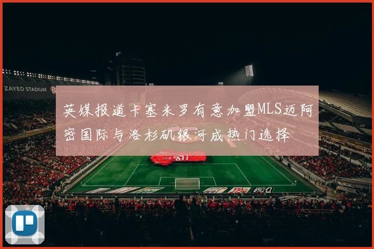 英媒报道卡塞米罗有意加盟MLS迈阿密国际与洛杉矶银河成热门选择