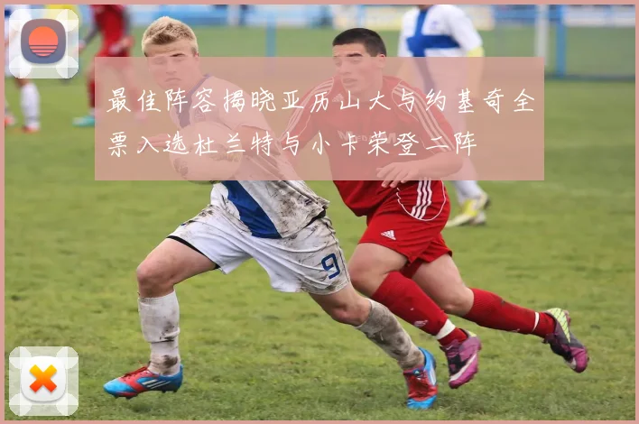最佳阵容揭晓亚历山大与约基奇全票入选杜兰特与小卡荣登二阵