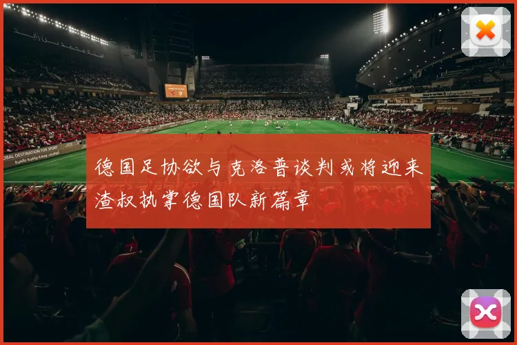 德国足协欲与克洛普谈判或将迎来渣叔执掌德国队新篇章