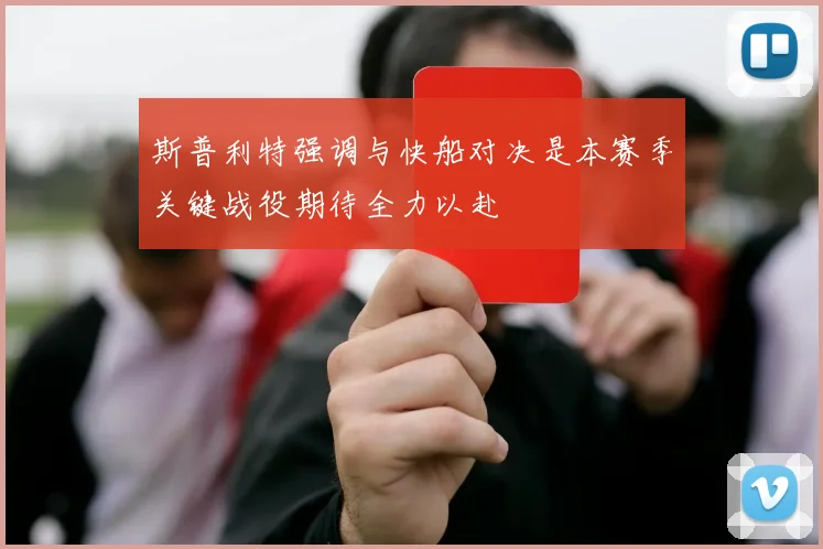 斯普利特强调与快船对决是本赛季关键战役期待全力以赴
